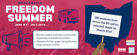 Image text: "One Fair Wage's Freedom Summer, June 1 - July 28. Receive expert training in community organizing and political activism; organize for fair wages alongside low-wage workers in Ohio; 100 students from across the U.S. will be selected. Apply by March 31!" Logos of sponsoring organizations: One Fair Wage, Food Labor Research Center at UC Berkeley, UC Berkeley Public Service Center